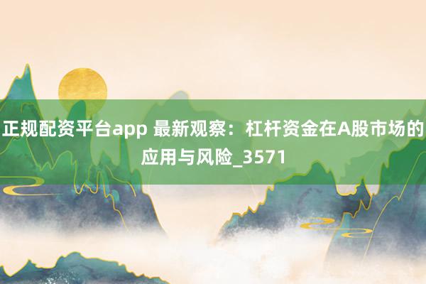 正规配资平台app 最新观察：杠杆资金在A股市场的应用与风险_3571