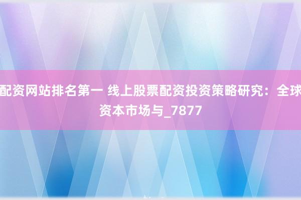 配资网站排名第一 线上股票配资投资策略研究：全球资本市场与_7877