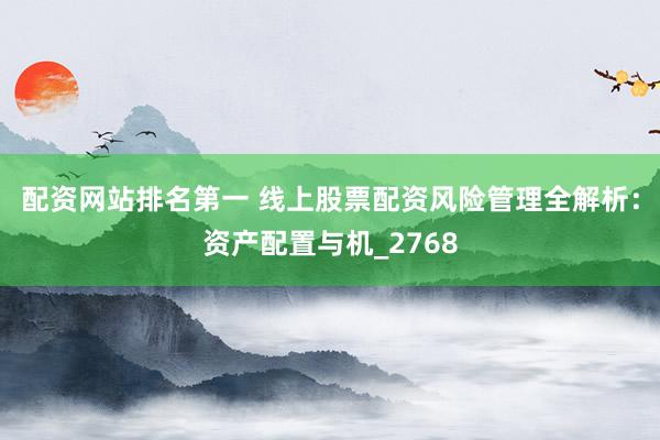 配资网站排名第一 线上股票配资风险管理全解析：资产配置与机_2768