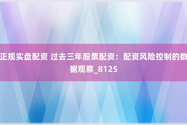 正规实盘配资 过去三年股票配资：配资风险控制的数据观察_8125