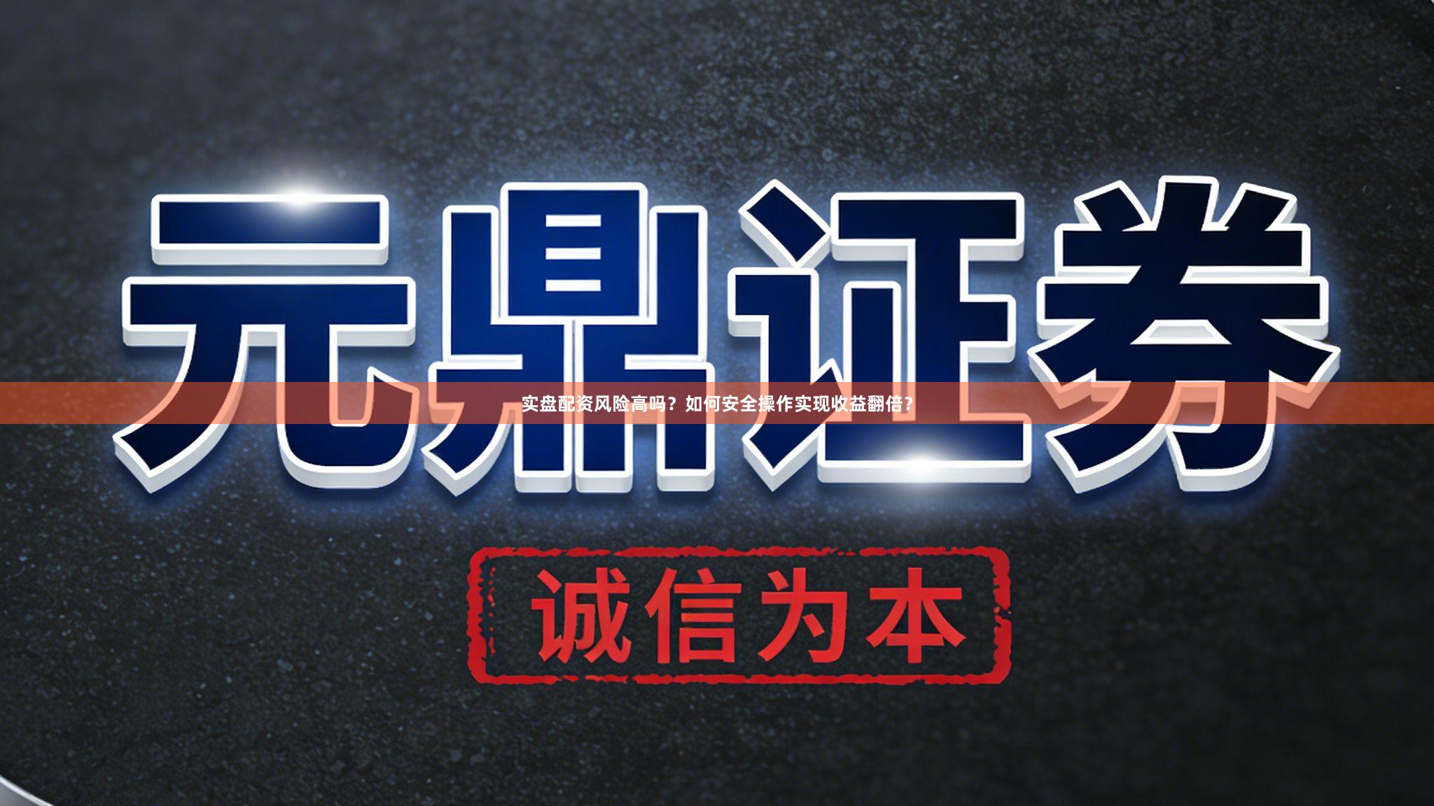 实盘配资风险高吗？如何安全操作实现收益翻倍？