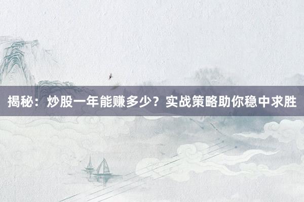 揭秘：炒股一年能赚多少？实战策略助你稳中求胜