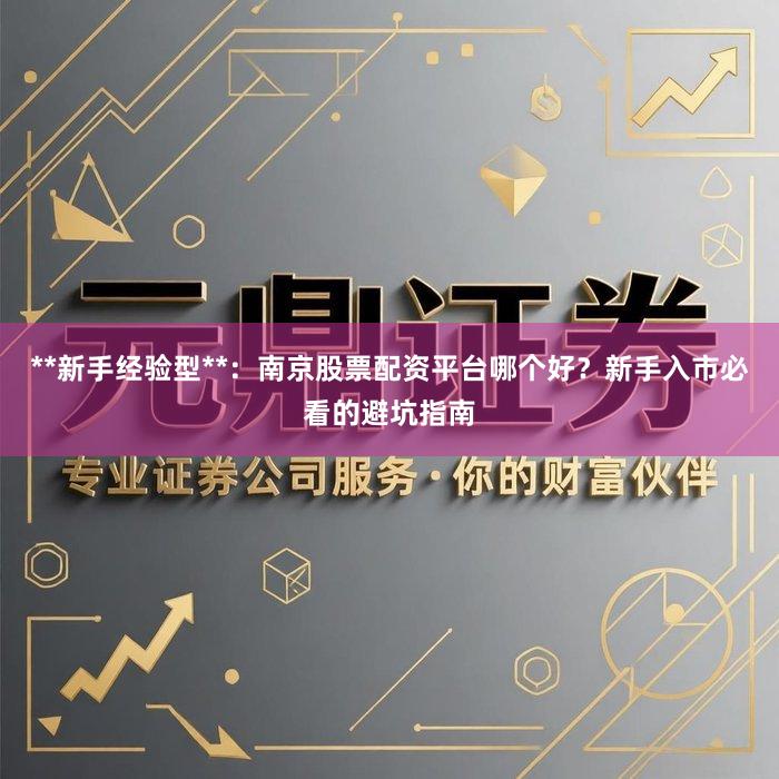 **新手经验型**：南京股票配资平台哪个好？新手入市必看的避坑指南