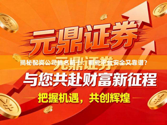 揭秘配资公司排名前十：哪些平台安全又靠谱？