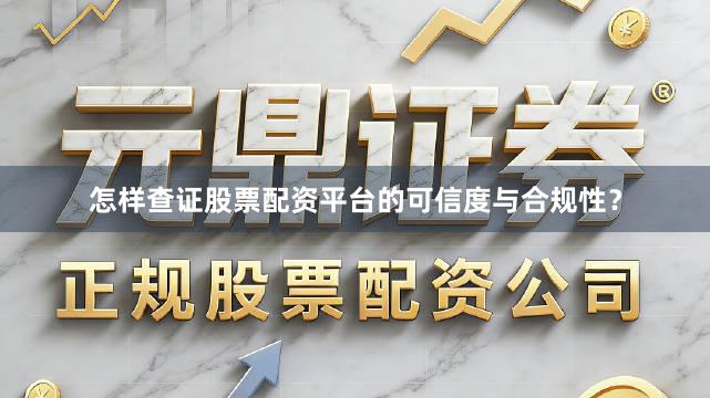 怎样查证股票配资平台的可信度与合规性？