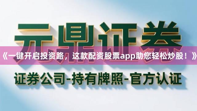 《一键开启投资路，这款配资股票app助您轻松炒股！》