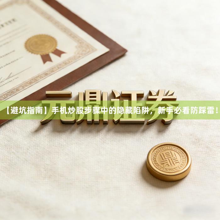 【避坑指南】手机炒股步骤中的隐藏陷阱，新手必看防踩雷！