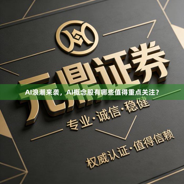 AI浪潮来袭，AI概念股有哪些值得重点关注？