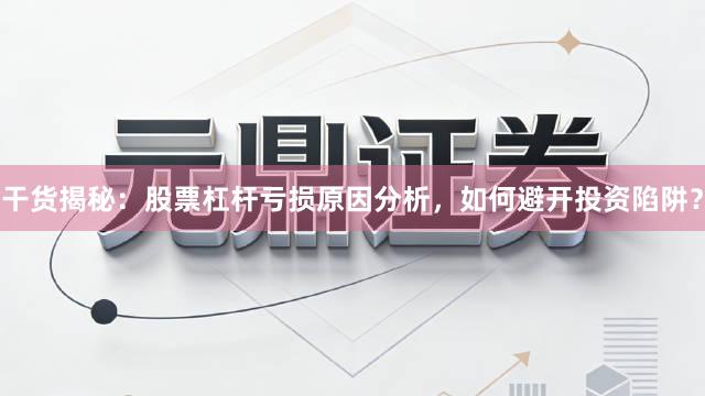 干货揭秘：股票杠杆亏损原因分析，如何避开投资陷阱？